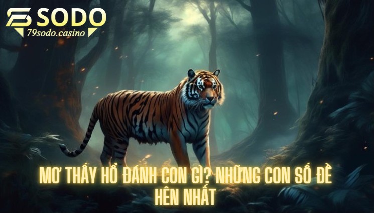 Mơ thấy hổ đánh con gì? Những con số đề hên nhất 